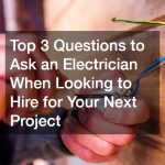 Top 3 Questions to Ask an Electrician When Looking to Hire for Your Next Project