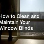 How to Clean and Maintain Your Window Blinds
