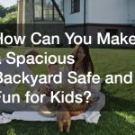 How Can You Make a Spacious Backyard Safe and Fun for Kids?