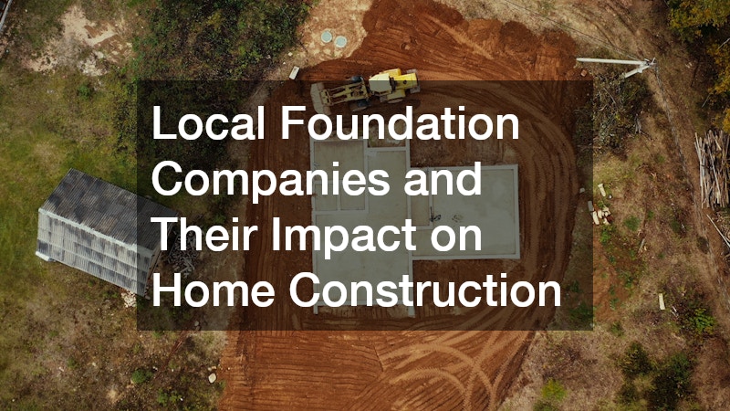 Local Foundation Companies and Their Impact on Home Construction