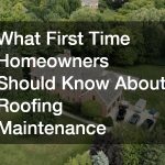 What First Time Homeowners Should Know About Roofing Maintenance