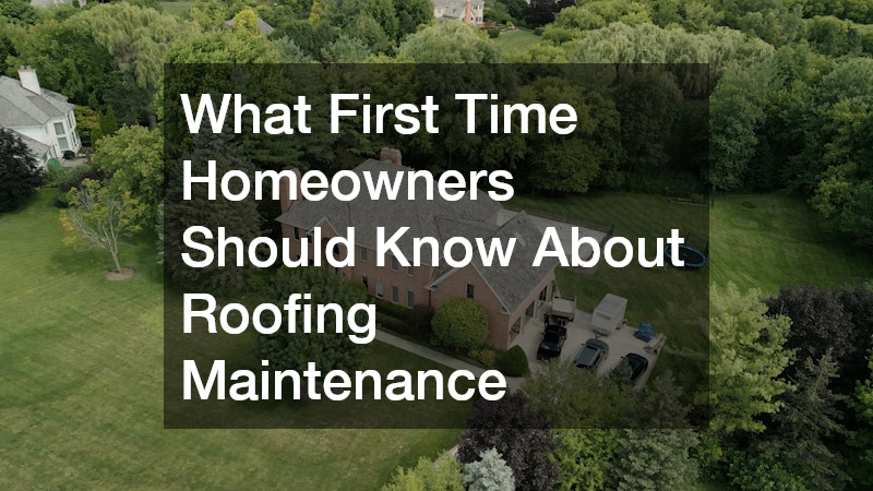 What First Time Homeowners Should Know About Roofing Maintenance